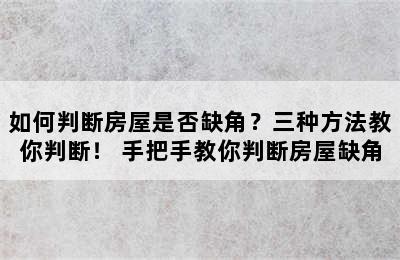 如何判断房屋是否缺角？三种方法教你判断！ 手把手教你判断房屋缺角